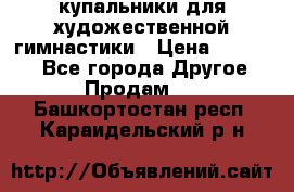 купальники для художественной гимнастики › Цена ­ 12 000 - Все города Другое » Продам   . Башкортостан респ.,Караидельский р-н